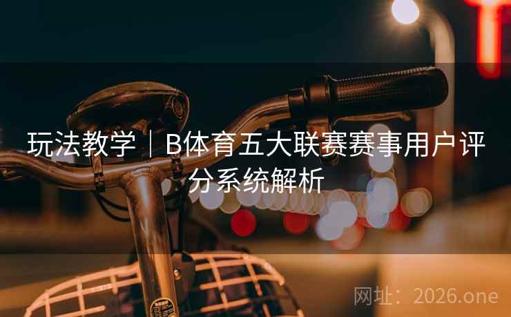 玩法教学｜B体育五大联赛赛事用户评分系统解析