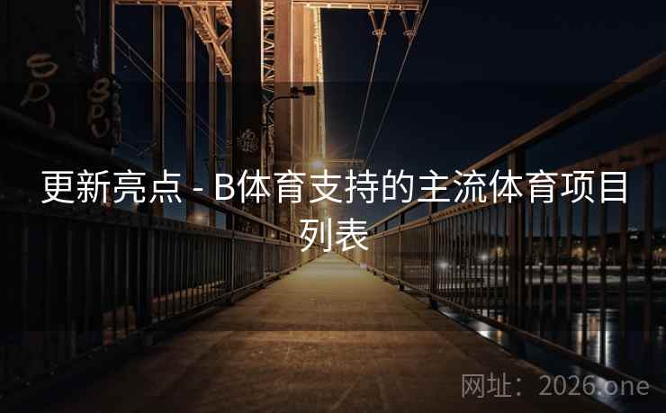 更新亮点 - B体育支持的主流体育项目列表
