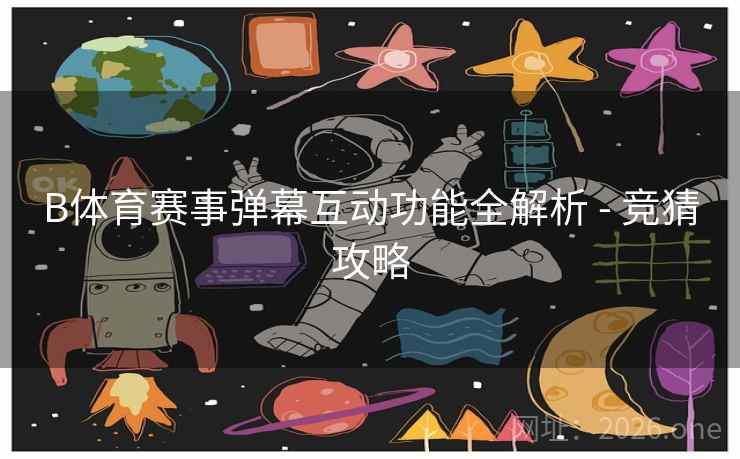 B体育赛事弹幕互动功能全解析 - 竞猜攻略