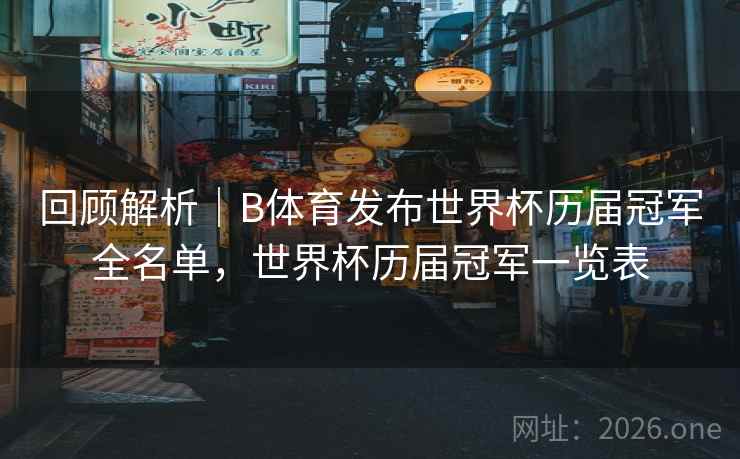 回顾解析｜B体育发布世界杯历届冠军全名单，世界杯历届冠军一览表