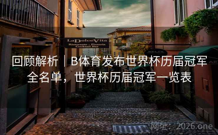 回顾解析｜B体育发布世界杯历届冠军全名单，世界杯历届冠军一览表