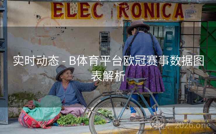 实时动态 - B体育平台欧冠赛事数据图表解析
