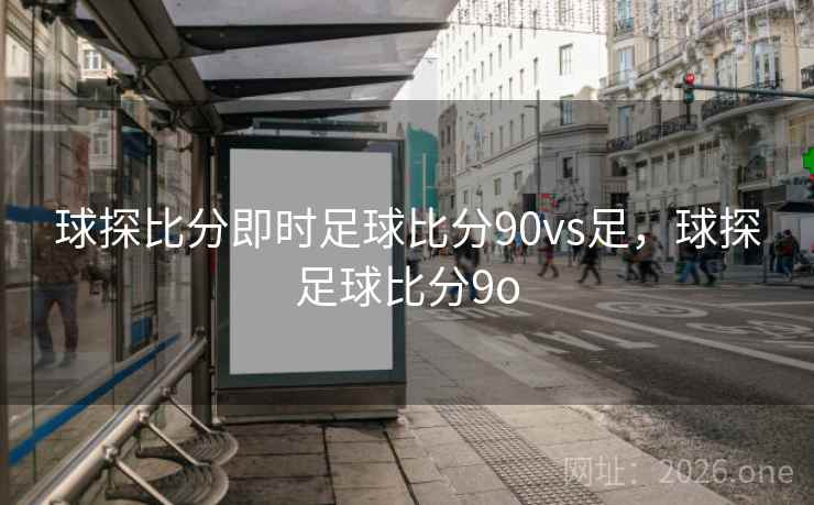 球探比分即时足球比分90vs足，球探足球比分9o