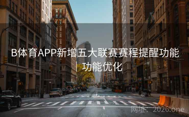 B体育APP新增五大联赛赛程提醒功能｜功能优化