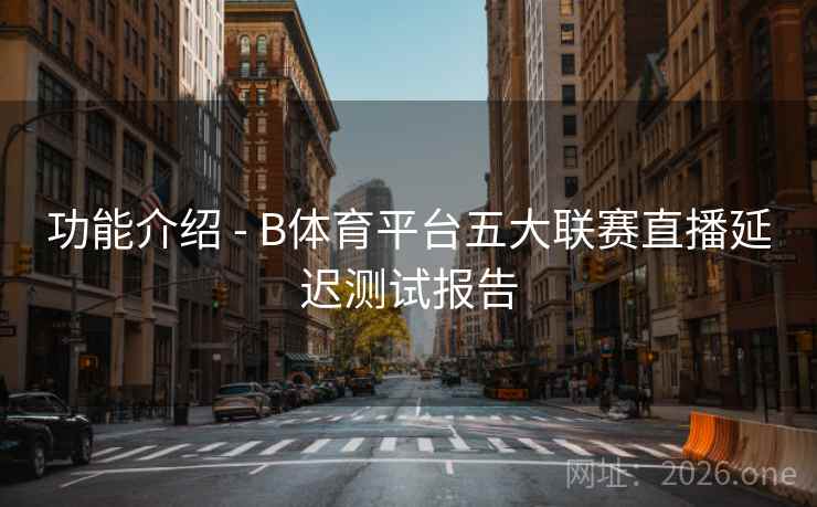 功能介绍 - B体育平台五大联赛直播延迟测试报告