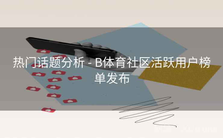 热门话题分析 - B体育社区活跃用户榜单发布