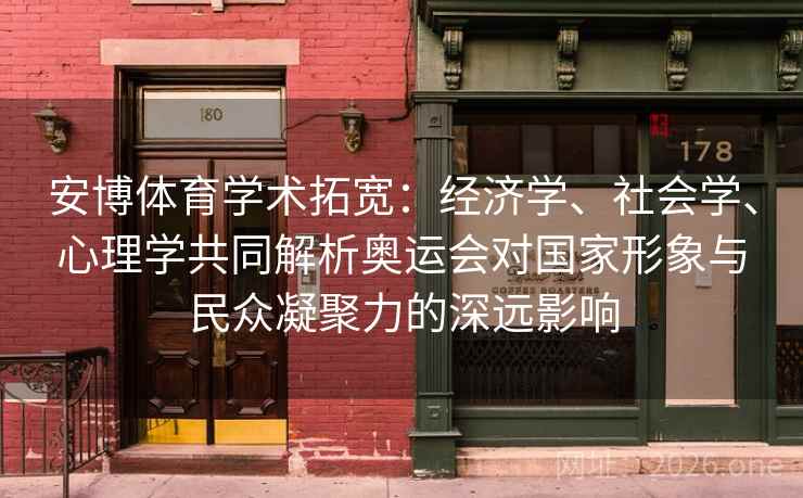 安博体育学术拓宽：经济学、社会学、心理学共同解析奥运会对国家形象与民众凝聚力的深远影响