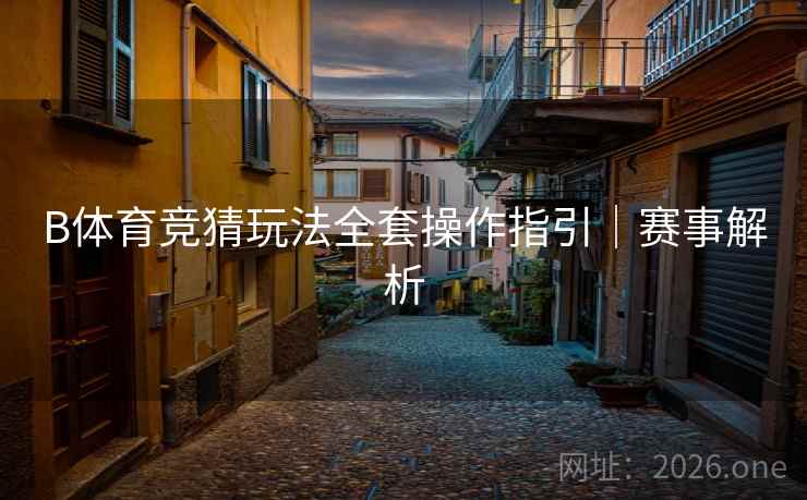 B体育竞猜玩法全套操作指引｜赛事解析