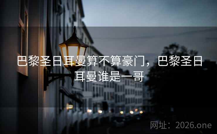 巴黎圣日耳曼算不算豪门，巴黎圣日耳曼谁是一哥