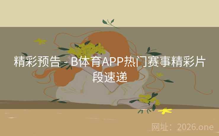精彩预告 - B体育APP热门赛事精彩片段速递