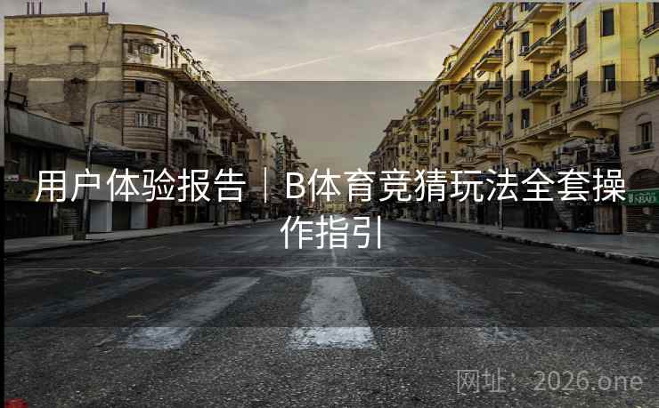 用户体验报告｜B体育竞猜玩法全套操作指引