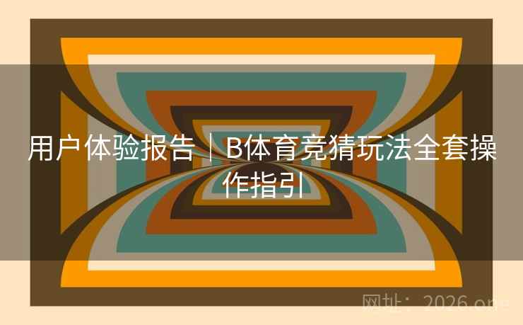 用户体验报告｜B体育竞猜玩法全套操作指引