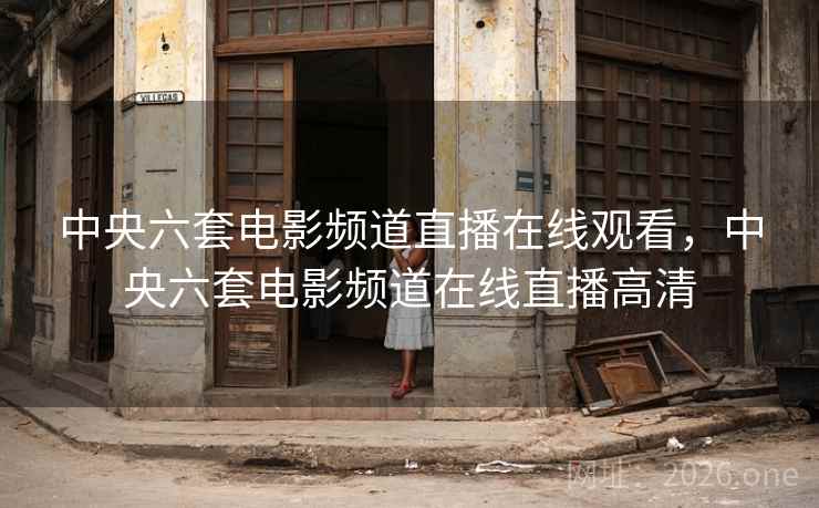 中央六套电影频道直播在线观看，中央六套电影频道在线直播高清
