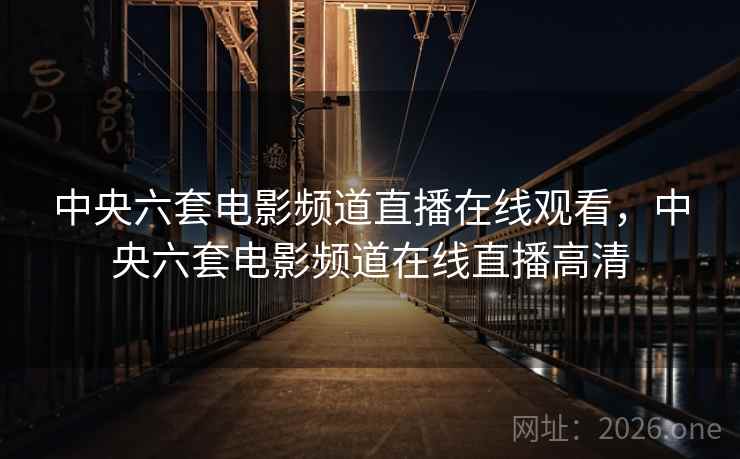 中央六套电影频道直播在线观看，中央六套电影频道在线直播高清