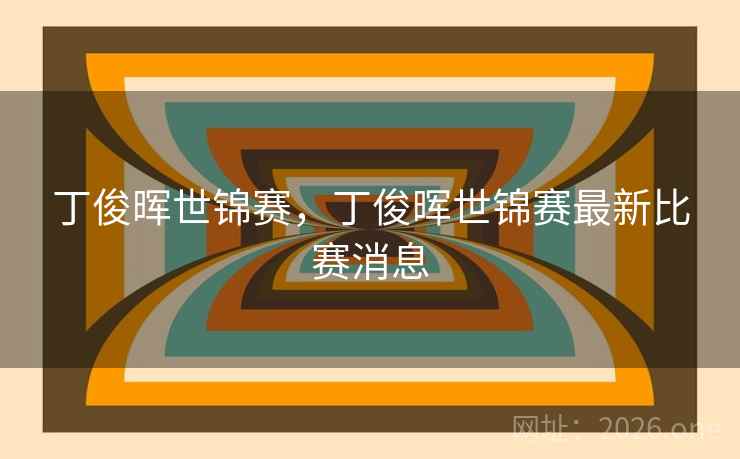 丁俊晖世锦赛，丁俊晖世锦赛最新比赛消息