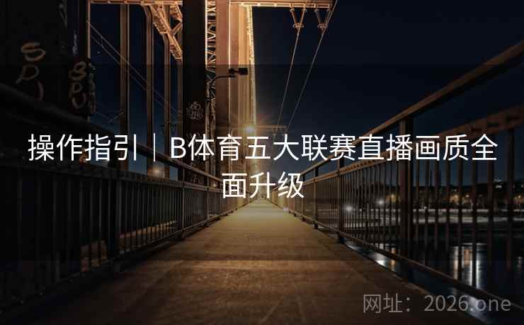 操作指引｜B体育五大联赛直播画质全面升级
