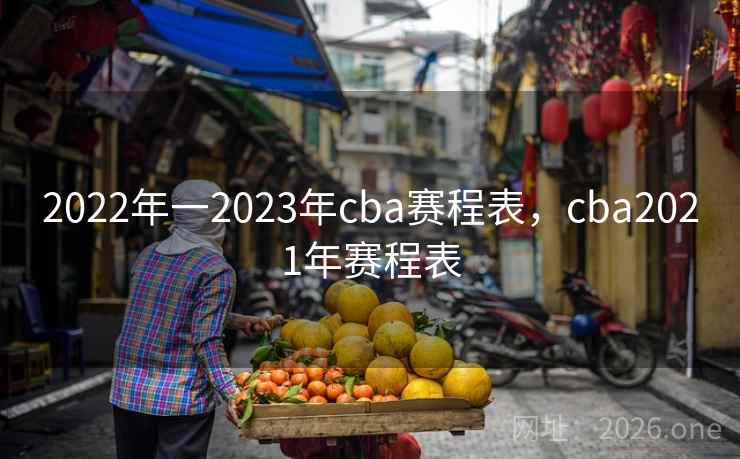 2022年一2023年cba赛程表，cba2021年赛程表