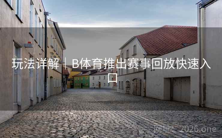 玩法详解｜B体育推出赛事回放快速入口