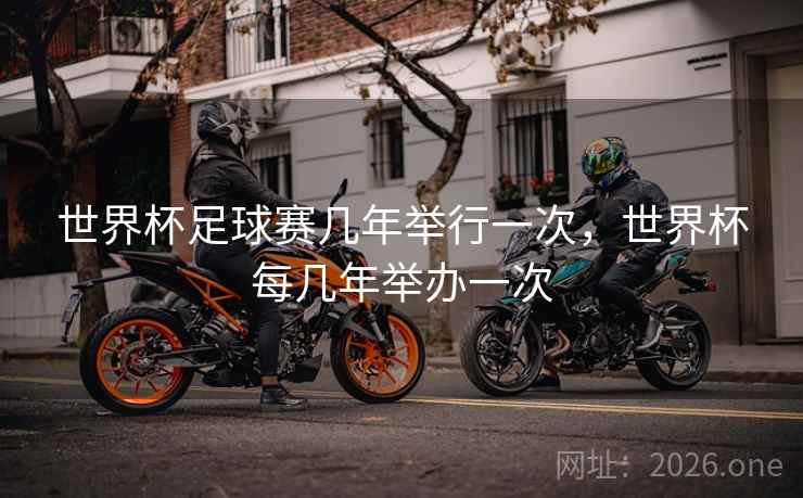 世界杯足球赛几年举行一次，世界杯每几年举办一次