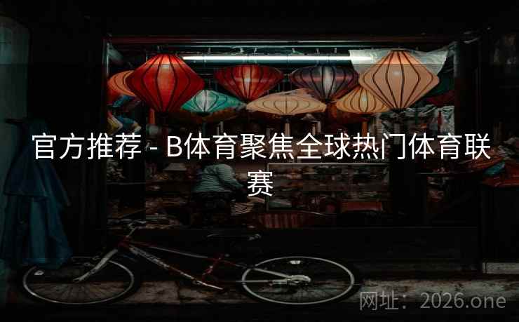 官方推荐 - B体育聚焦全球热门体育联赛