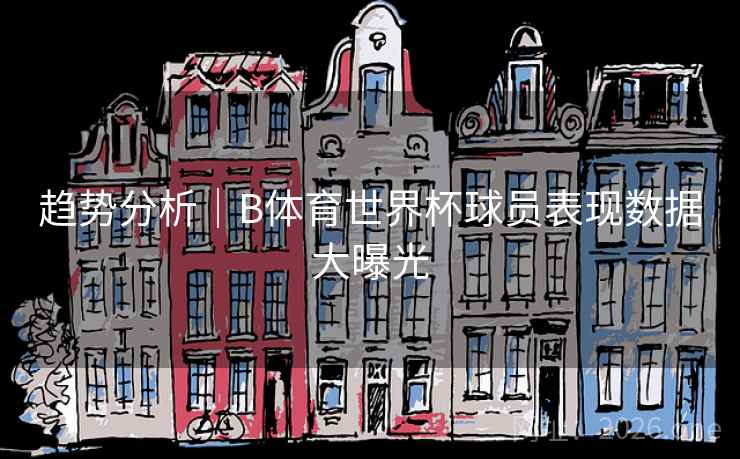 趋势分析｜B体育世界杯球员表现数据大曝光