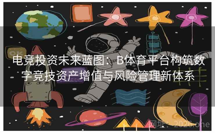 电竞投资未来蓝图：B体育平台构筑数字竞技资产增值与风险管理新体系