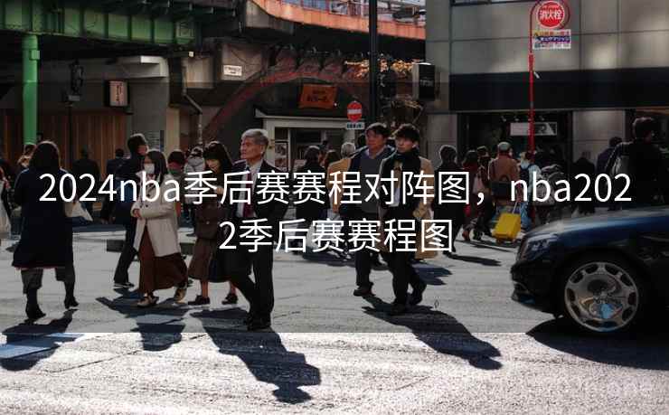 2024nba季后赛赛程对阵图，nba2022季后赛赛程图