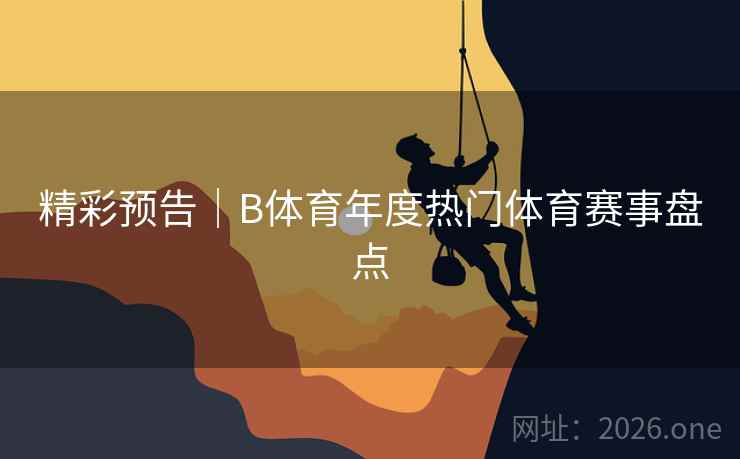 精彩预告｜B体育年度热门体育赛事盘点