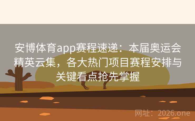 安博体育app赛程速递：本届奥运会精英云集，各大热门项目赛程安排与关键看点抢先掌握