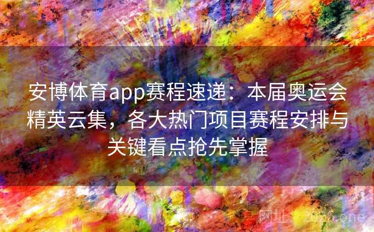 安博体育app赛程速递：本届奥运会精英云集，各大热门项目赛程安排与关键看点抢先掌握