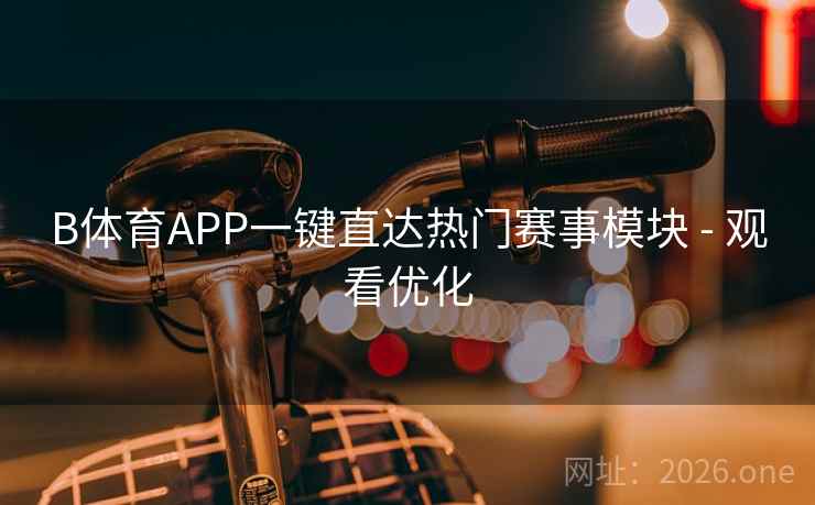B体育APP一键直达热门赛事模块 - 观看优化