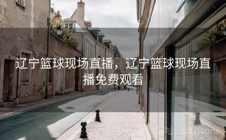 辽宁篮球现场直播，辽宁篮球现场直播免费观看