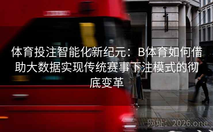 体育投注智能化新纪元：B体育如何借助大数据实现传统赛事下注模式的彻底变革