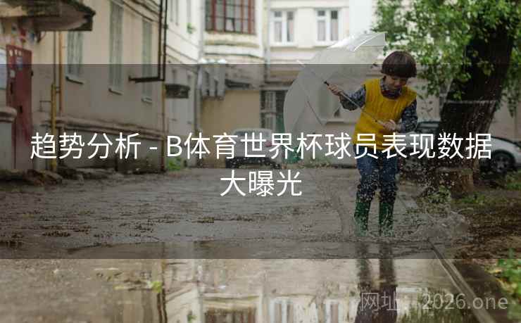 趋势分析 - B体育世界杯球员表现数据大曝光