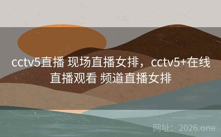 cctv5直播 现场直播女排，cctv5+在线直播观看 频道直播女排
