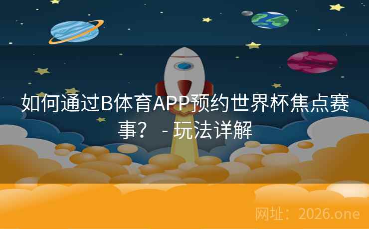 如何通过B体育APP预约世界杯焦点赛事？ - 玩法详解