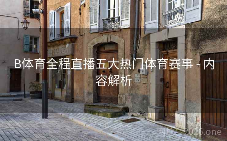 B体育全程直播五大热门体育赛事 - 内容解析