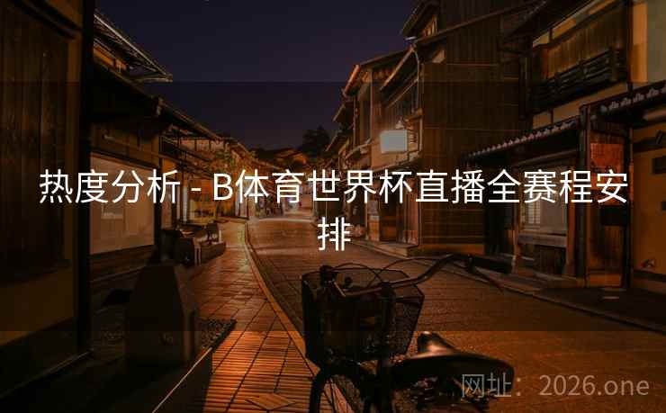 热度分析 - B体育世界杯直播全赛程安排