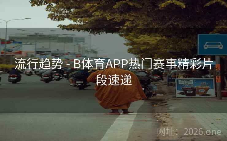 流行趋势 - B体育APP热门赛事精彩片段速递